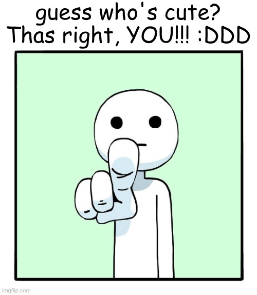 shen comix pointing at you | guess who's cute? Thas right, YOU!!! :DDD | image tagged in shen comix pointing at you | made w/ Imgflip meme maker