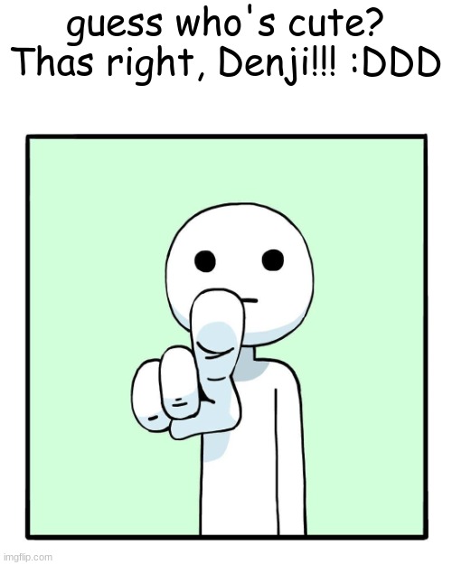 shen comix pointing at you | guess who's cute?
Thas right, Denji!!! :DDD | image tagged in shen comix pointing at you | made w/ Imgflip meme maker