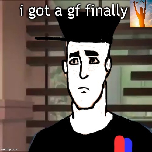 I had a day | i got a gf finally | image tagged in i had a day | made w/ Imgflip meme maker