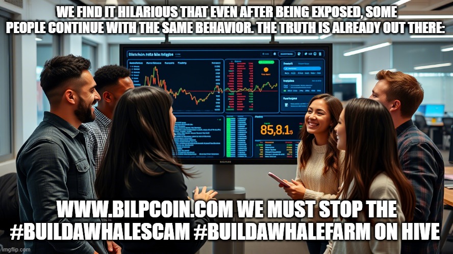 WE FIND IT HILARIOUS THAT EVEN AFTER BEING EXPOSED, SOME PEOPLE CONTINUE WITH THE SAME BEHAVIOR. THE TRUTH IS ALREADY OUT THERE:; WWW.BILPCOIN.COM WE MUST STOP THE #BUILDAWHALESCAM #BUILDAWHALEFARM ON HIVE | made w/ Imgflip meme maker