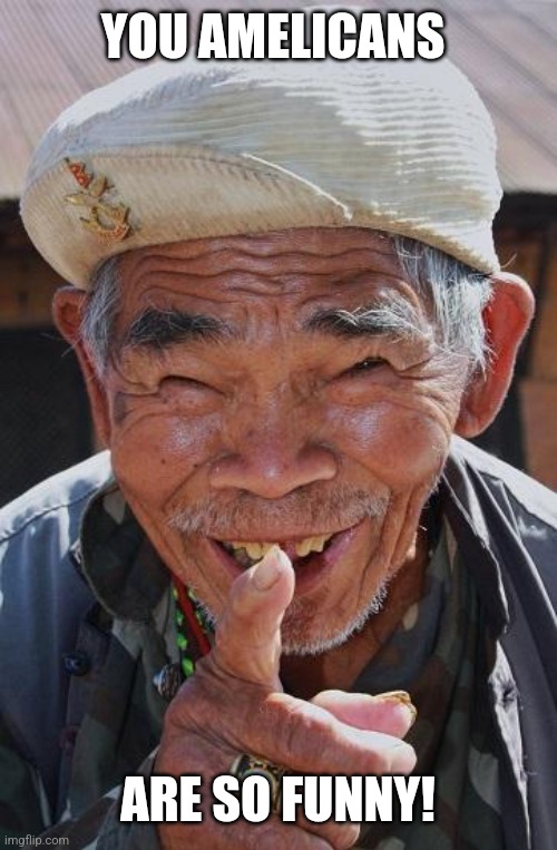 Funny old Chinese man 1 | YOU AMELICANS ARE SO FUNNY! | image tagged in funny old chinese man 1 | made w/ Imgflip meme maker
