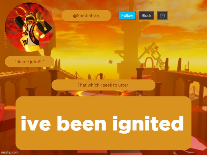 shedletsky's template | ive been ignited | image tagged in shedletsky's template | made w/ Imgflip meme maker