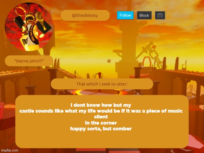 shedletsky's template | i dont know how but my castle sounds like what my life would be if it was a piece of music
silent
in the corner
happy sorta, but somber | image tagged in shedletsky's template | made w/ Imgflip meme maker