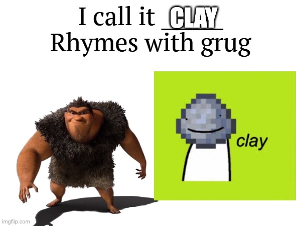 Clay rhymes with grug. | CLAY | image tagged in i call it _____,clay,dream,youtuber,minecraft | made w/ Imgflip meme maker