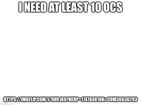 I NEED AT LEAST 10 OCS; HTTPS://IMGFLIP.COM/I/9UR189?NERP=1747848198#COM36636293 | made w/ Imgflip meme maker