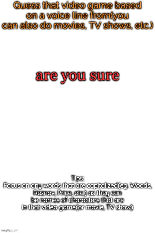 Guess that video game based on a voice line from it | are you sure | image tagged in guess that video game based on a voice line from it | made w/ Imgflip meme maker