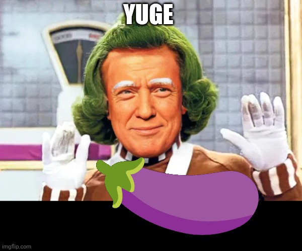 YUGE | YUGE; 🍆 | image tagged in oompa loompa trump | made w/ Imgflip meme maker