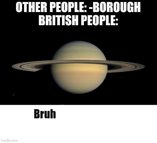 Bruh who tf are you LMAOOO | OTHER PEOPLE: -BOROUGH
BRITISH PEOPLE: | image tagged in bruh who tf are you lmaooo | made w/ Imgflip meme maker