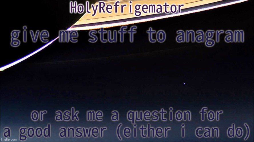 HolyRefrigemator Temp | give me stuff to anagram; or ask me a question for a good answer (either i can do) | image tagged in holyrefrigemator temp | made w/ Imgflip meme maker