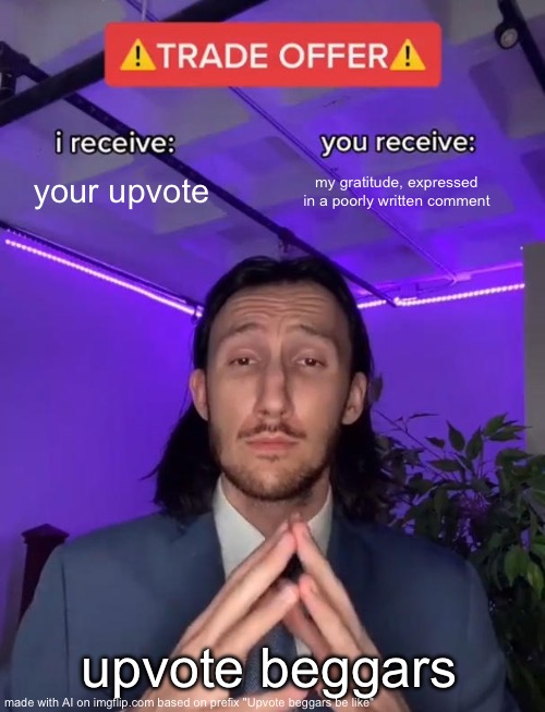 Upvote beggars in a nutshell | your upvote; my gratitude, expressed in a poorly written comment; upvote beggars | image tagged in trade offer | made w/ Imgflip meme maker