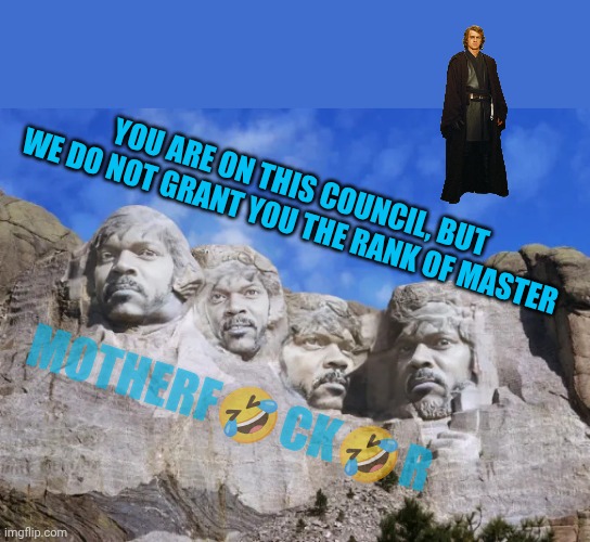 A new meme | YOU ARE ON THIS COUNCIL, BUT WE DO NOT GRANT YOU THE RANK OF MASTER; MOTHERF🤣CK🤣R | image tagged in mount samuel l jackson | made w/ Imgflip meme maker