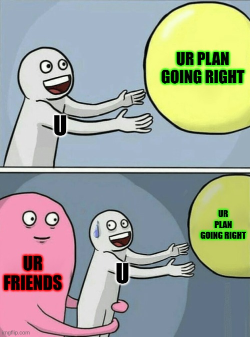 Running Away Balloon Meme | U UR PLAN GOING RIGHT UR FRIENDS U UR PLAN GOING RIGHT | image tagged in memes,running away balloon | made w/ Imgflip meme maker