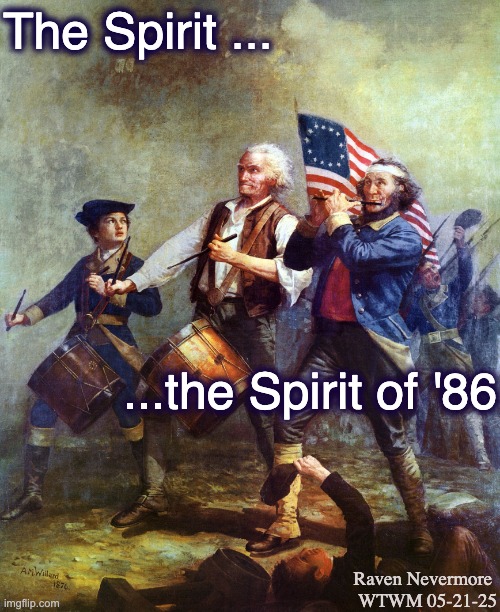 The Spirit of 76 Patriotism - Country over Party | The Spirit ... ...the Spirit of '86; Raven Nevermore 
WTWM 05-21-25 | image tagged in the spirit of 76 patriotism - country over party | made w/ Imgflip meme maker
