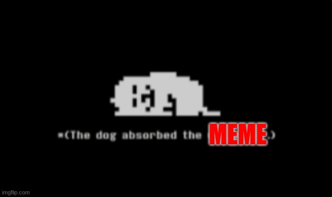 the dog absorbed the [meme] | MEME | image tagged in the dog absorbed the meme | made w/ Imgflip meme maker