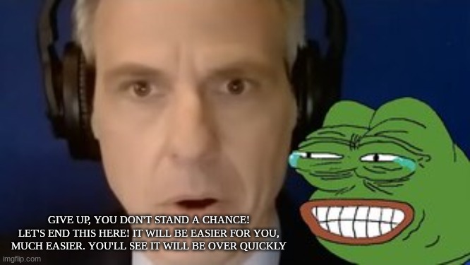 GIVE UP, YOU DON'T STAND A CHANCE! LET'S END THIS HERE! IT WILL BE EASIER FOR YOU, MUCH EASIER. YOU'LL SEE IT WILL BE OVER QUICKLY | made w/ Imgflip meme maker