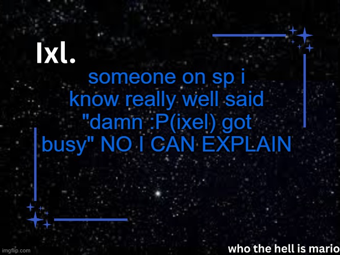 EXPLANATION IN COMMENTS | someone on sp i know really well said "damn :P(ixel) got busy" NO I CAN EXPLAIN | image tagged in ixl temp | made w/ Imgflip meme maker