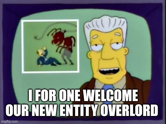 Not really though. Death to A.I.! | I FOR ONE WELCOME OUR NEW ENTITY OVERLORD | image tagged in i for one welcome our new overlords,final reckoning,mission impossible,the simpsons,artificial intelligence,tom cruise | made w/ Imgflip meme maker