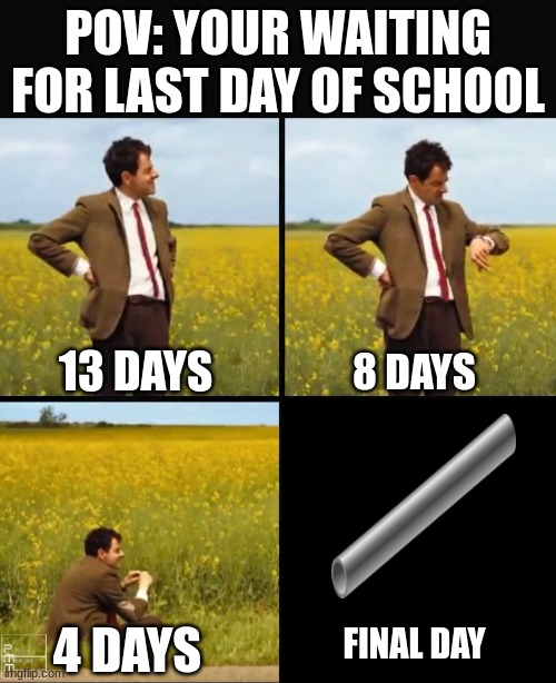I am Waiting.... | POV: YOUR WAITING FOR LAST DAY OF SCHOOL; 13 DAYS; 8 DAYS; FINAL DAY; 4 DAYS | image tagged in mr bean waiting,funny,silly,fun,time,patience | made w/ Imgflip meme maker