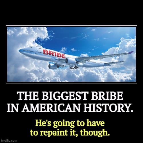 Qatar wants it on paper that Trump started the negotiations for the plane. They didn't. He now claims the plane is "too big." | THE BIGGEST BRIBE IN AMERICAN HISTORY. | He's going to have to repaint it, though. | image tagged in funny,demotivationals,trump,qatar,bribe,air force one | made w/ Imgflip demotivational maker
