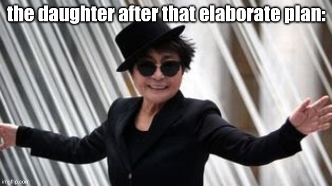 the daughter after that elaborate plan: | image tagged in yoko ono | made w/ Imgflip meme maker