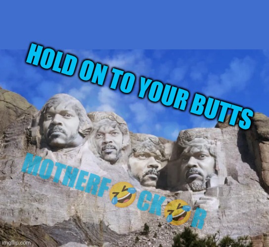 Holding on tightly | HOLD ON TO YOUR BUTTS; MOTHERF🤣CK🤣R | image tagged in mount samuel l jackson,jurassic park,samuel l jackson,mount rushmore | made w/ Imgflip meme maker