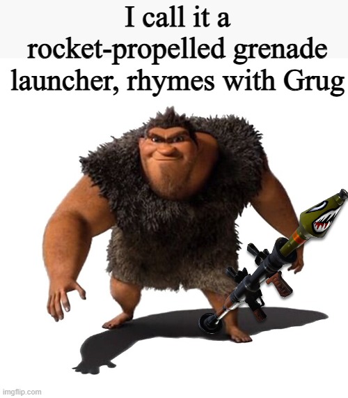I might as well hop on this trend since I have nothing better to do with my life | I call it a rocket-propelled grenade launcher, rhymes with Grug | image tagged in grug,the croods,rpg | made w/ Imgflip meme maker