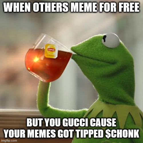 Getting tipped in $CHONK | WHEN OTHERS MEME FOR FREE BUT YOU GUCCI CAUSE YOUR MEMES GOT TIPPED $CHONK | image tagged in memes,but that's none of my business,kermit the frog | made w/ Imgflip meme maker
