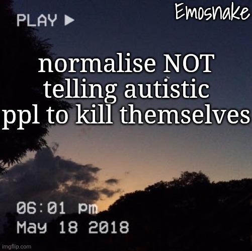 have some common sense ffs | normalise NOT telling autistic ppl to kill themselves | image tagged in emosnake's dreamy temp | made w/ Imgflip meme maker