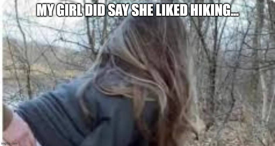 Ah, Hiking | MY GIRL DID SAY SHE LIKED HIKING... | image tagged in sex jokes | made w/ Imgflip meme maker