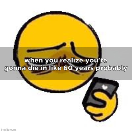 Emoji looking up from phone | when you realize you're gonna die in like 60 years probably | image tagged in emoji looking up from phone | made w/ Imgflip meme maker