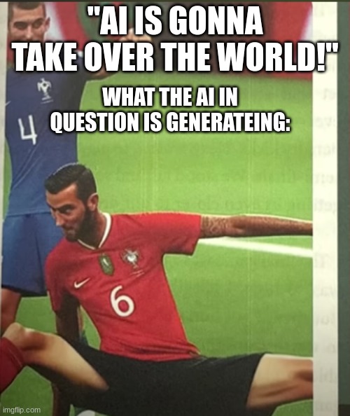 Anyone else seen this? | "AI IS GONNA TAKE OVER THE WORLD!"; WHAT THE AI IN QUESTION IS GENERATEING: | image tagged in ai generated,cristiano ronaldo | made w/ Imgflip meme maker