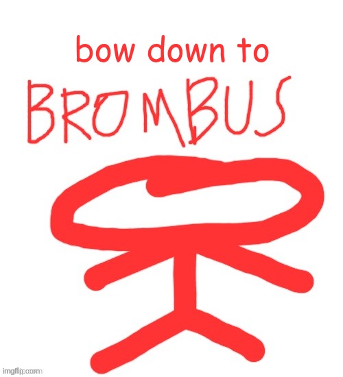 Brombus | bow down to | image tagged in brombus | made w/ Imgflip meme maker
