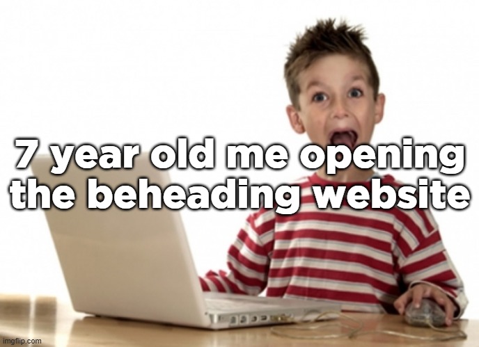 excited kid computer | 7 year old me opening the beheading website | image tagged in excited kid computer | made w/ Imgflip meme maker