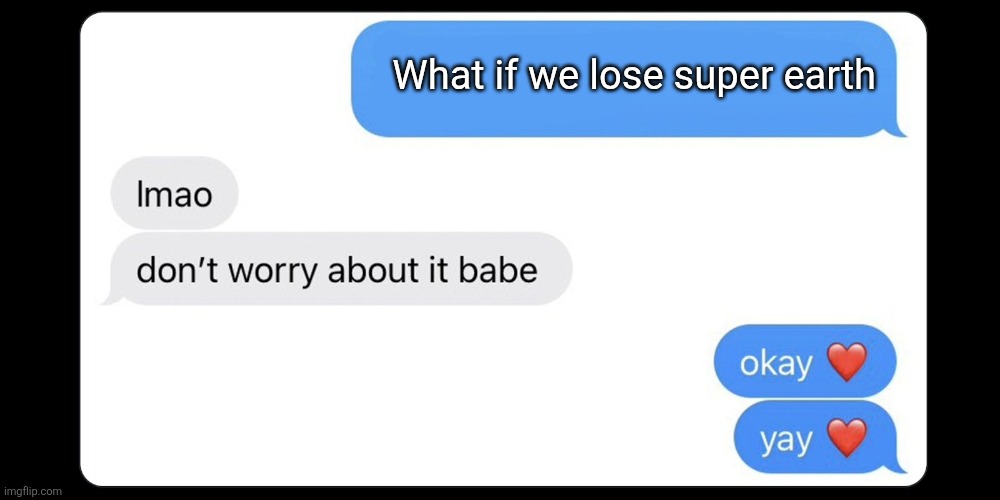 Okay yay | What if we lose super earth | image tagged in okay yay | made w/ Imgflip meme maker