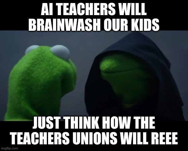 PETTY KERMIT | AI TEACHERS WILL BRAINWASH OUR KIDS; JUST THINK HOW THE TEACHERS UNIONS WILL REEE | image tagged in petty kermit | made w/ Imgflip meme maker