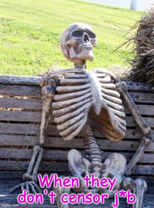 Me be like | When they don't censor j*b | image tagged in memes,waiting skeleton | made w/ Imgflip meme maker