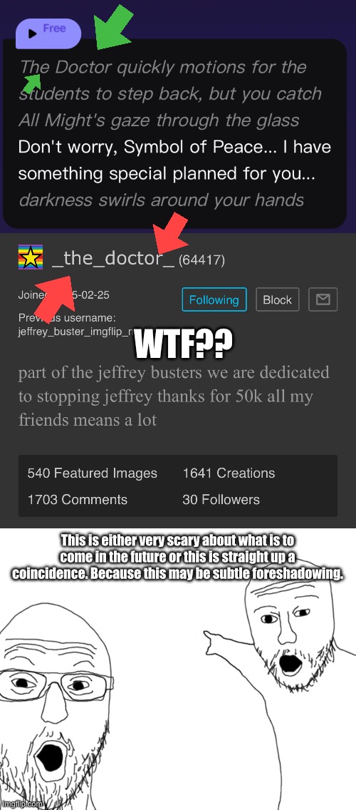 Guys, I have a theory. | WTF?? This is either very scary about what is to come in the future or this is straight up a coincidence. Because this may be subtle foreshadowing. | image tagged in soyjak pointing | made w/ Imgflip meme maker