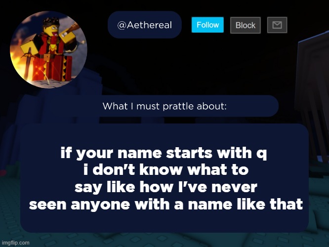 aethereal's forsaken template | if your name starts with q 
i don't know what to say like how I've never seen anyone with a name like that | image tagged in aethereal's forsaken template | made w/ Imgflip meme maker