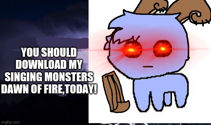i Highly recommend My Singing Monsters Dawn Of Fire, it's Amazing! (Credit to the original artist who made the bowgart picture) | YOU SHOULD DOWNLOAD MY SINGING MONSTERS DAWN OF FIRE,TODAY! | image tagged in my singing monsters,shitpost,bowgart | made w/ Imgflip meme maker