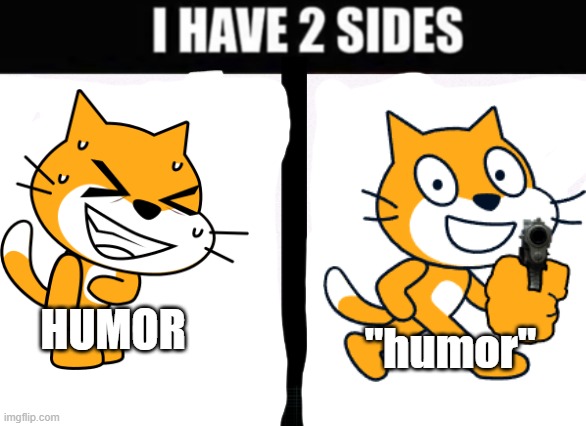 i have 2 sides | "humor"; HUMOR | image tagged in i have 2 sides | made w/ Imgflip meme maker