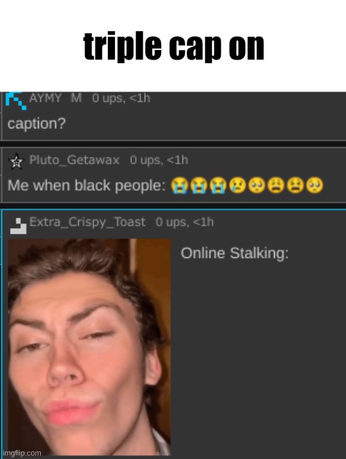 triple cap on | made w/ Imgflip meme maker
