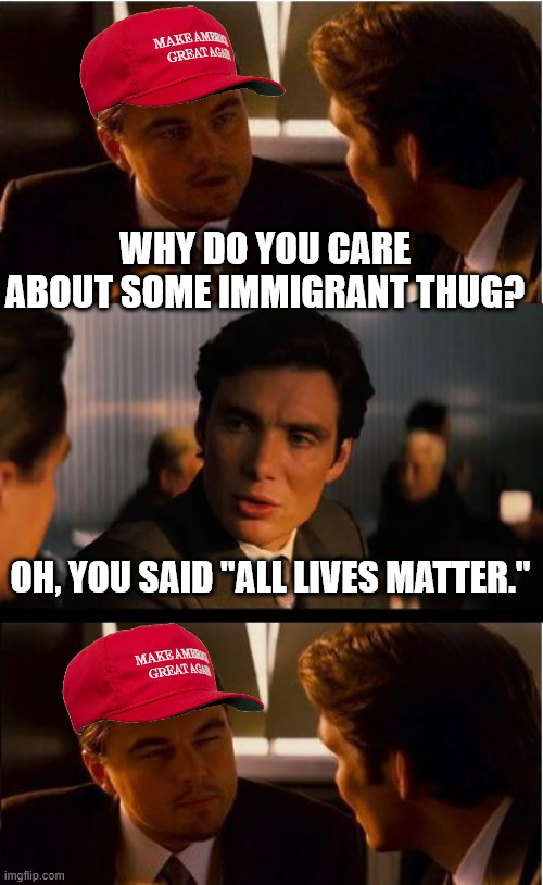Inception | WHY DO YOU CARE ABOUT SOME IMMIGRANT THUG? OH, YOU SAID "ALL LIVES MATTER." | image tagged in memes,inception | made w/ Imgflip meme maker