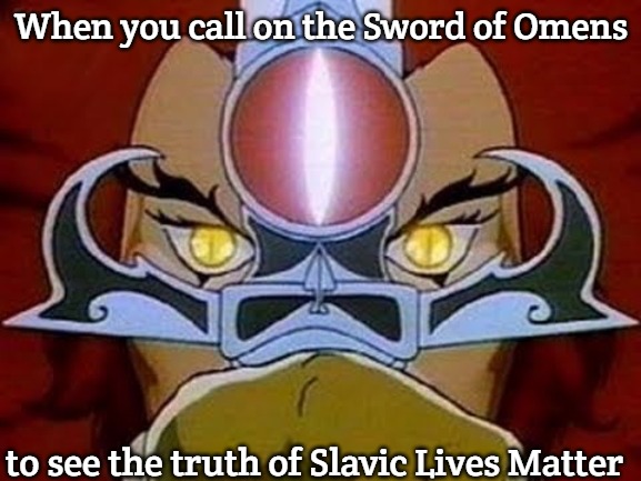 Sight Beyond Sight | When you call on the Sword of Omens; to see the truth of Slavic Lives Matter | image tagged in sight beyond sight,slavic sword | made w/ Imgflip meme maker