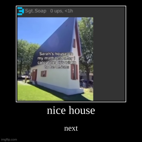nice house | next | image tagged in funny,demotivationals | made w/ Imgflip demotivational maker