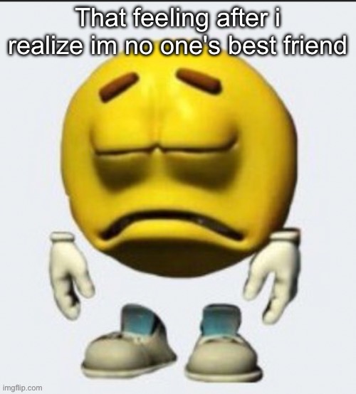 Sad emoji | That feeling after i realize im no one's best friend | image tagged in sad emoji | made w/ Imgflip meme maker