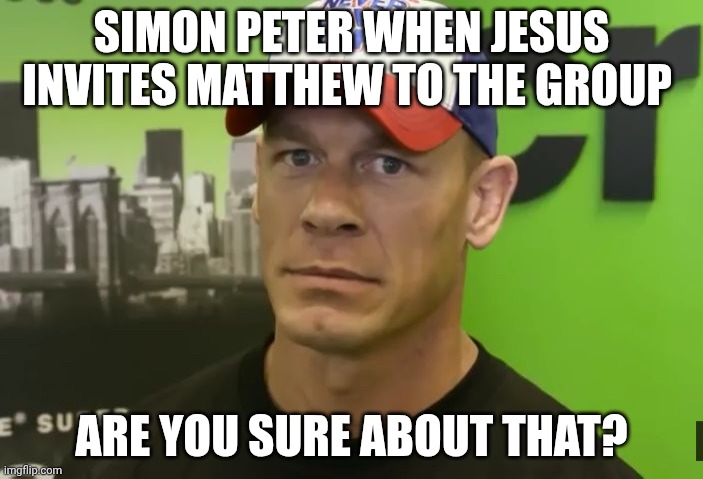 POV: created from my TV and I couldn't figure out how to paste the actual photo of Shahar Issac. | SIMON PETER WHEN JESUS INVITES MATTHEW TO THE GROUP; ARE YOU SURE ABOUT THAT? | image tagged in john cena - are you sure about that | made w/ Imgflip meme maker