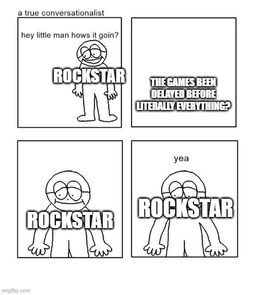 THE GAMES BEEN DELAYED BEFORE LITERALLY EVERYTHING? ROCKSTAR ROCKSTAR ROCKSTAR | image tagged in hey little man hows it goin | made w/ Imgflip meme maker