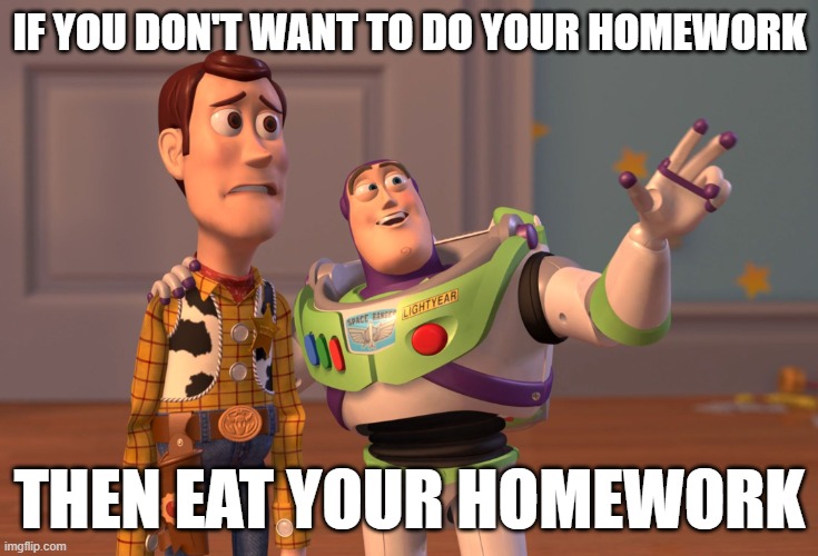 I was tired when I made this | IF YOU DON'T WANT TO DO YOUR HOMEWORK; THEN EAT YOUR HOMEWORK | image tagged in memes,x x everywhere | made w/ Imgflip meme maker