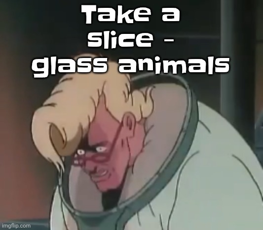 0.2 seconds no za | Take a slice - glass animals | image tagged in 0 2 seconds no za | made w/ Imgflip meme maker