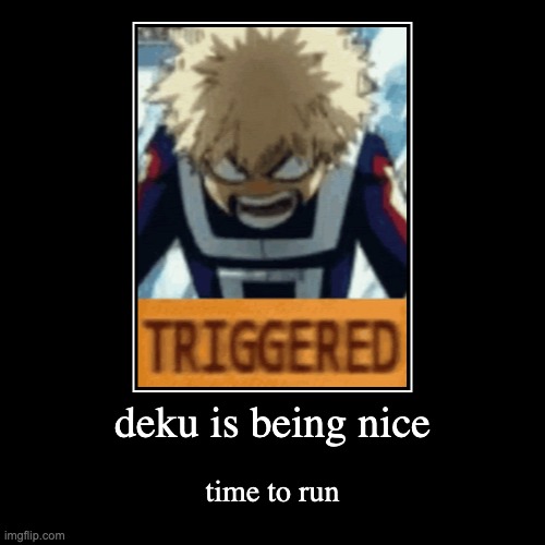 bakugo triggered | deku is being nice | time to run | image tagged in funny,demotivationals | made w/ Imgflip demotivational maker